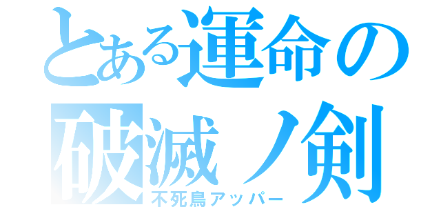 とある運命の破滅ノ剣（不死鳥アッパー）