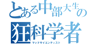 とある中部大生の狂科学者（マッドサイエンティスト）