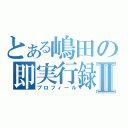 とある嶋田の即実行録Ⅱ（プロフィール）