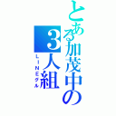 とある加茂中の３人組（ＬＩＮＥグル）