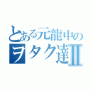 とある元龍中のヲタク達Ⅱ（）