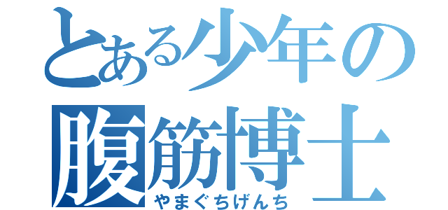 とある少年の腹筋博士（やまぐちげんち）