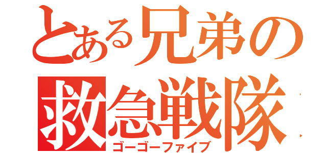 とある兄弟の救急戦隊（ゴーゴーファイブ）