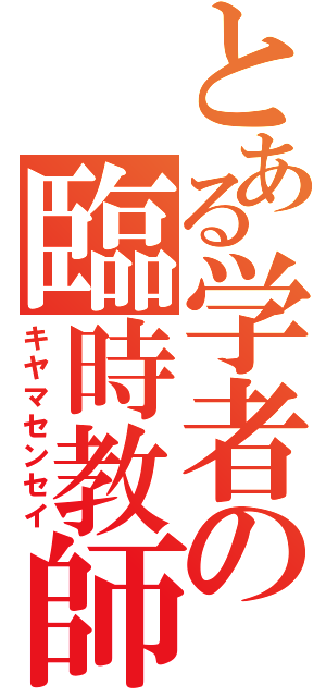 とある学者の臨時教師（キヤマセンセイ）