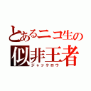 とあるニコ生の似非王者（ジャッケロウ）