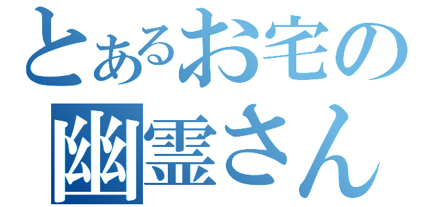 とあるお宅の幽霊さん（）