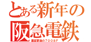 とある新年の阪急電鉄（幕変更後の７００８Ｆ）