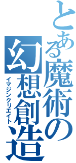 とある魔術の幻想創造（イマジンクリエイト）