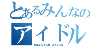 とあるみんなのアイドル（なおたん４６歳！よろしくね）