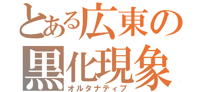 とある広東の黒化現象（オルタナティブ）