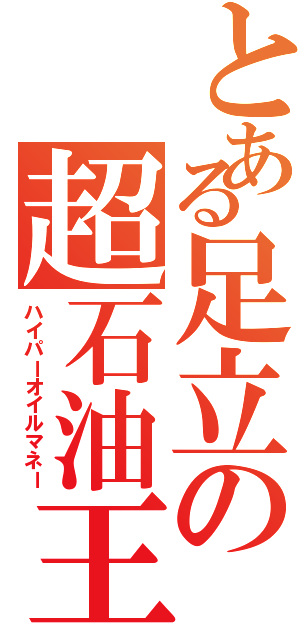 とある足立の超石油王（ハイパーオイルマネー）