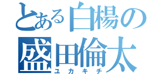 とある白楊の盛田倫太郎（ユカキチ）