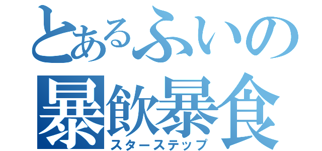 とあるふいの暴飲暴食（スターステップ）