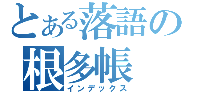 とある落語の根多帳（インデックス）