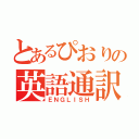 とあるぴおりの英語通訳（ＥＮＧＬＩＳＨ）