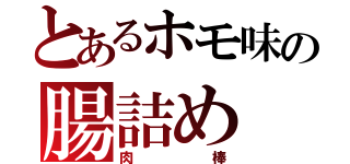 とあるホモ味の腸詰め（肉棒）