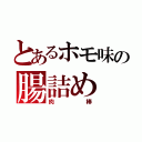 とあるホモ味の腸詰め（肉棒）