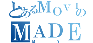 とあるＭＯＶＩＥのＭＡＤＥ （ＢＹ）