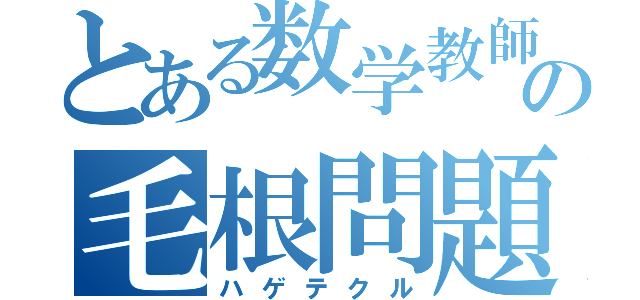 とある数学教師の毛根問題（ハゲテクル）