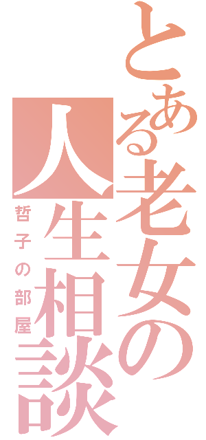 とある老女の人生相談（哲子の部屋）