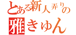 とある新人弄りの雅きゅん（）