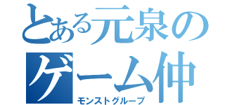 とある元泉のゲーム仲間（モンストグループ）