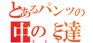 とあるパンツの中のξ達（ξξξ）