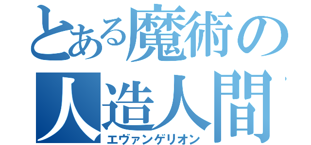 とある魔術の人造人間（エヴァンゲリオン）