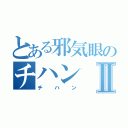 とある邪気眼のチハンⅡ（チハン）