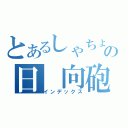 とあるしゃちょうの日 向砲（インデックス）