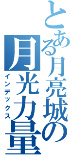 とある月亮城の月光力量（インデックス）