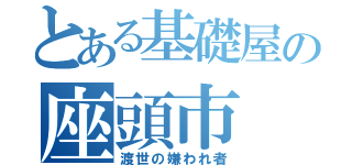 とある基礎屋の座頭市（渡世の嫌われ者）