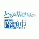 とある基礎屋の座頭市（渡世の嫌われ者）