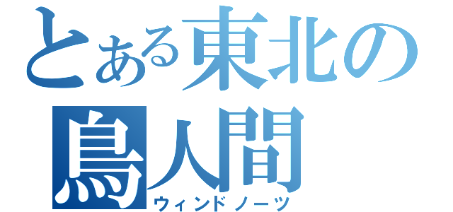 とある東北の鳥人間（ウィンドノーツ）