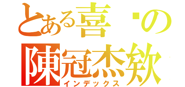 とある喜憨の陳冠杰欸（インデックス）