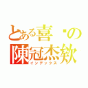 とある喜憨の陳冠杰欸（インデックス）