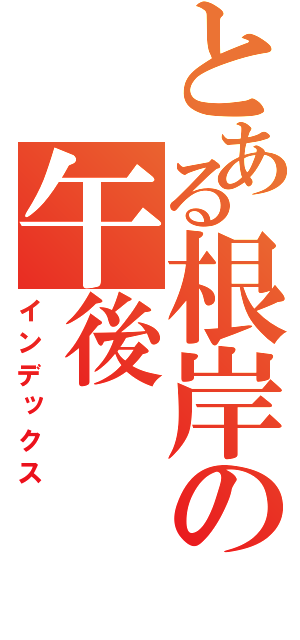 とある根岸の午後（インデックス）