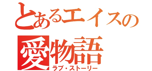 とあるエイスの愛物語（ラブ・ストーリー）