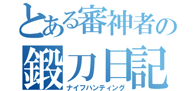 とある審神者の鍛刀日記（ナイフハンティング）