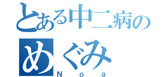 とある中二病のめぐみ（Ｎｏａ）