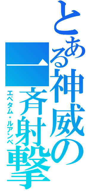 とある神威の一斉射撃（エペタム・ルアンベ）