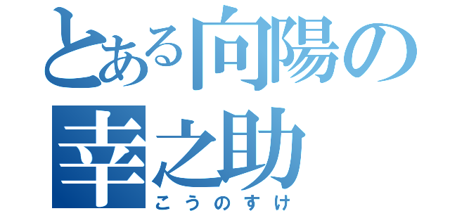 とある向陽の幸之助（こうのすけ）