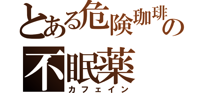 とある危険珈琲の不眠薬（カフェイン）