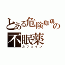 とある危険珈琲の不眠薬（カフェイン）