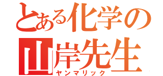 とある化学の山岸先生（ヤンマリック）