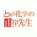 とある化学の山岸先生（ヤンマリック）