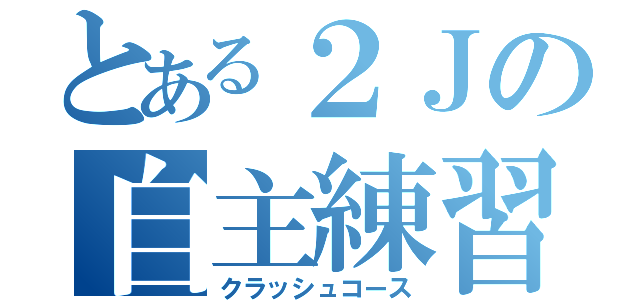 とある２Ｊの自主練習（クラッシュコース）