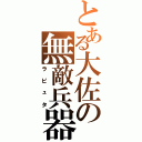 とある大佐の無敵兵器（ラピュタ）