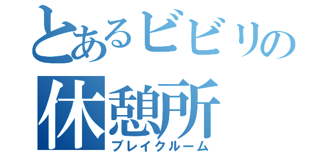 とあるビビリの休憩所（ブレイクルーム）