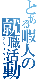 とある暇人の就職活動（フリーター）